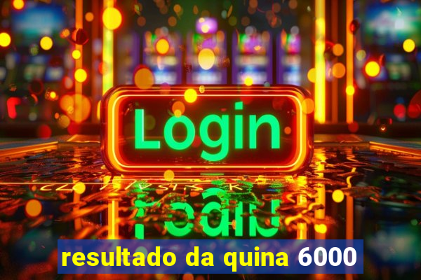 resultado da quina 6000